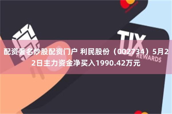 配资著名炒股配资门户 利民股份（002734）5月22日主力资金净买入1990.42万元