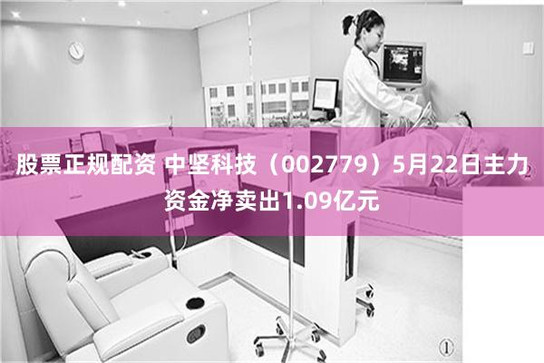 股票正规配资 中坚科技（002779）5月22日主力资金净卖出1.09亿元