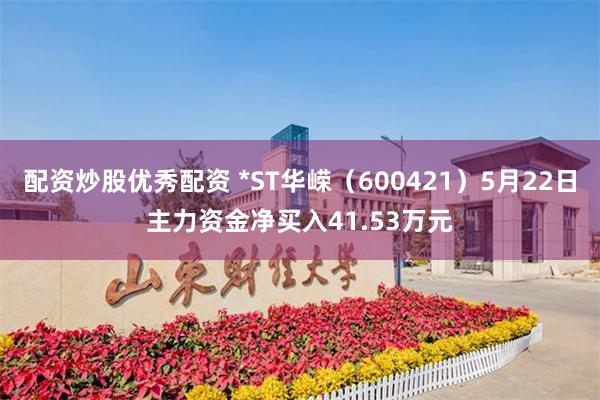 配资炒股优秀配资 *ST华嵘（600421）5月22日主力资金净买入41.53万元