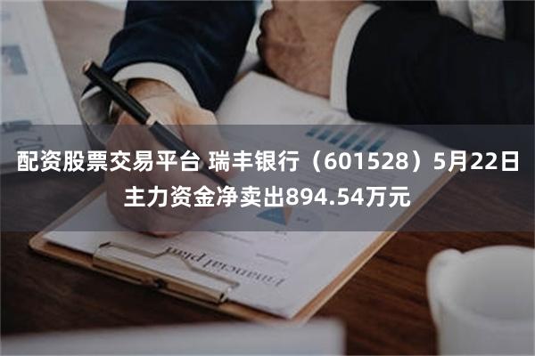 配资股票交易平台 瑞丰银行（601528）5月22日主力资金净卖出894.54万元
