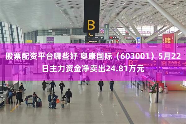 股票配资平台哪些好 奥康国际（603001）5月22日主力资金净卖出24.81万元