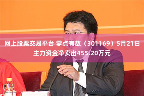 网上股票交易平台 零点有数（301169）5月21日主力资金净卖出455.20万元