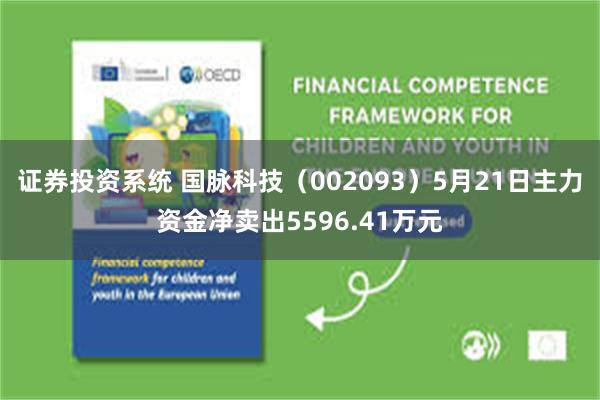 证券投资系统 国脉科技（002093）5月21日主力资金净卖出5596.41万元