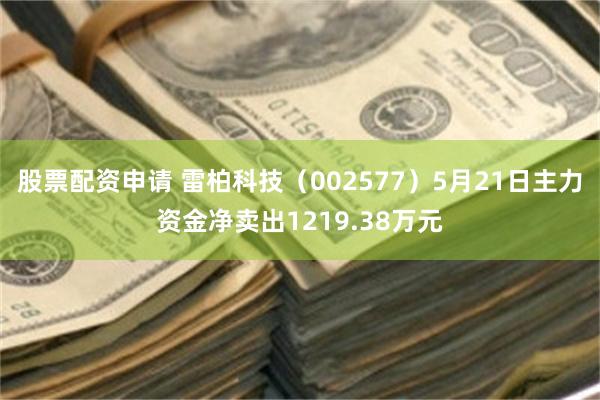 股票配资申请 雷柏科技（002577）5月21日主力资金净卖出1219.38万元
