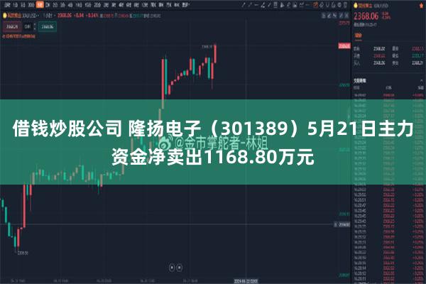 借钱炒股公司 隆扬电子（301389）5月21日主力资金净卖出1168.80万元