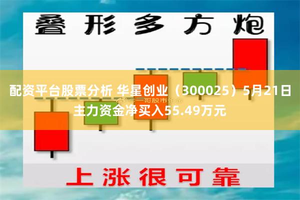配资平台股票分析 华星创业（300025）5月21日主力资金净买入55.49万元