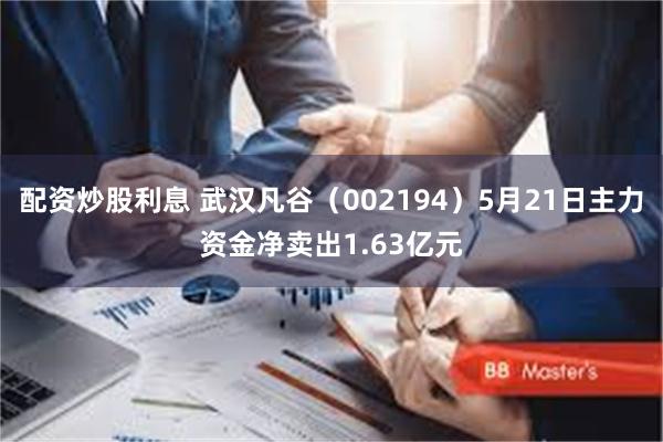 配资炒股利息 武汉凡谷（002194）5月21日主力资金净卖出1.63亿元