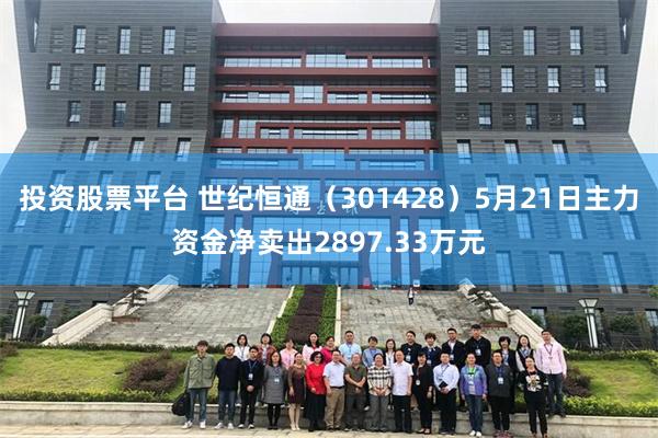 投资股票平台 世纪恒通（301428）5月21日主力资金净卖出2897.33万元