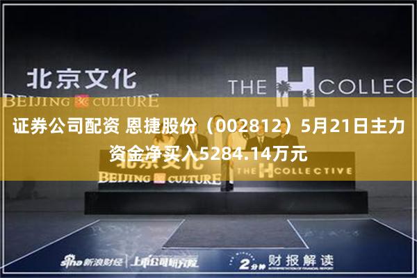 证券公司配资 恩捷股份（002812）5月21日主力资金净买入5284.14万元