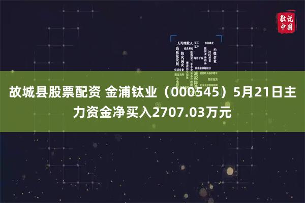 故城县股票配资 金浦钛业（000545）5月21日主力资金净买入2707.03万元