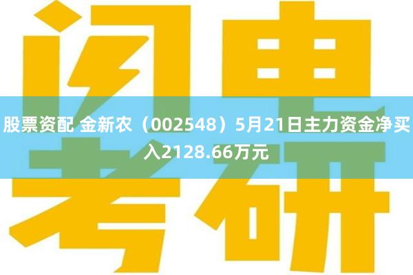 股票资配 金新农（002548）5月21日主力资金净买入2128.66万元