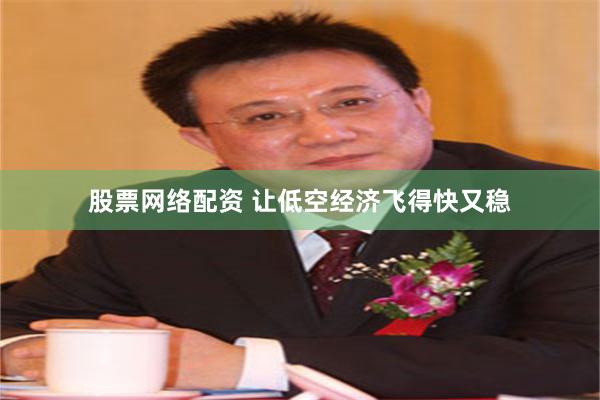 股票网络配资 让低空经济飞得快又稳
