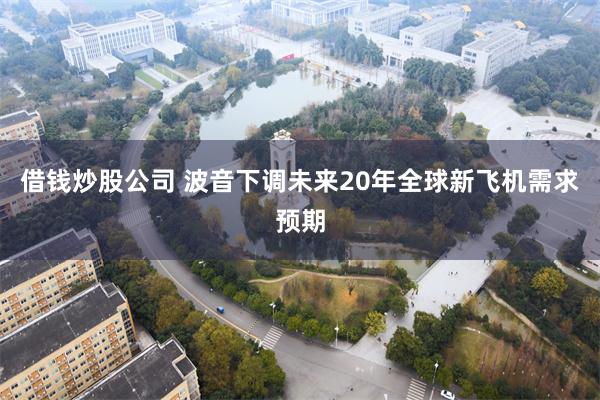 借钱炒股公司 波音下调未来20年全球新飞机需求预期