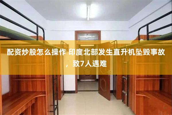 配资炒股怎么操作 印度北部发生直升机坠毁事故，致7人遇难