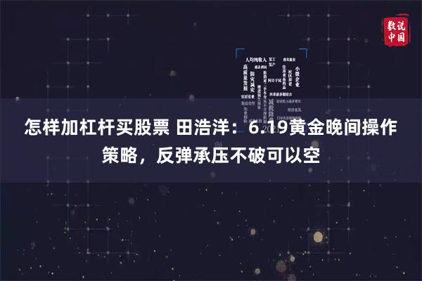 怎样加杠杆买股票 田浩洋：6.19黄金晚间操作策略，反弹承压不破可以空
