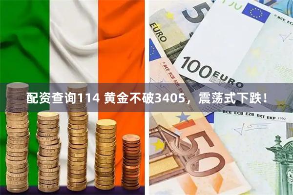 配资查询114 黄金不破3405，震荡式下跌！