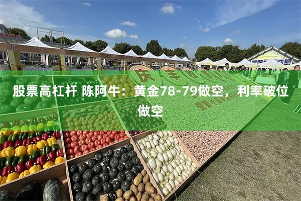 股票高杠杆 陈阿牛：黄金78-79做空，利率破位做空