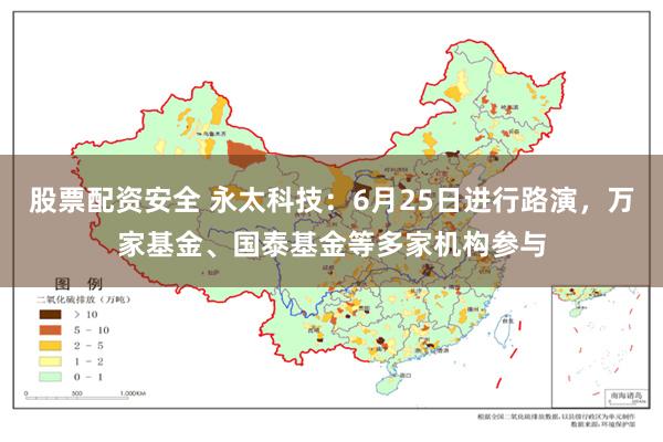 股票配资安全 永太科技：6月25日进行路演，万家基金、国泰基金等多家机构参与