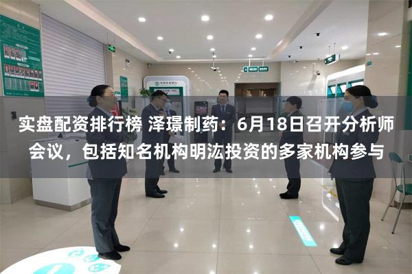 实盘配资排行榜 泽璟制药：6月18日召开分析师会议，包括知名机构明汯投资的多家机构参与