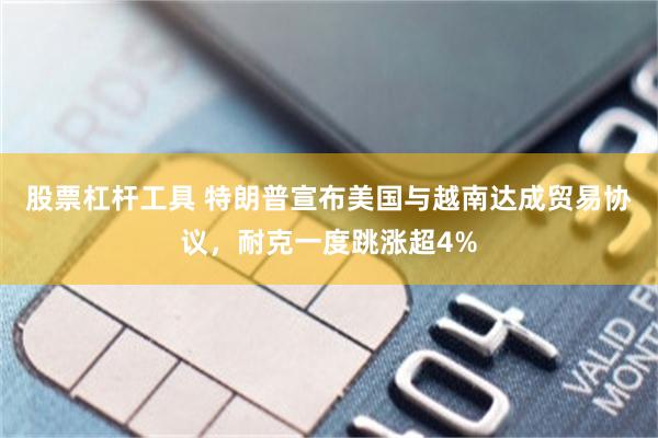 股票杠杆工具 特朗普宣布美国与越南达成贸易协议，耐克一度跳涨超4%