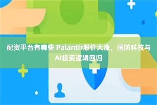 配资平台有哪些 Palantir股价大涨，国防科技与AI投资逻辑回归