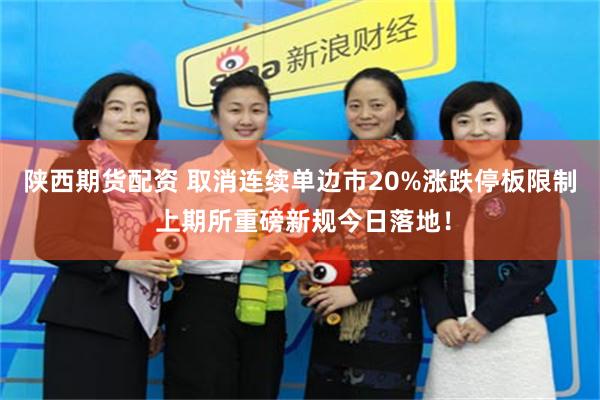陕西期货配资 取消连续单边市20%涨跌停板限制 上期所重磅新规今日落地！