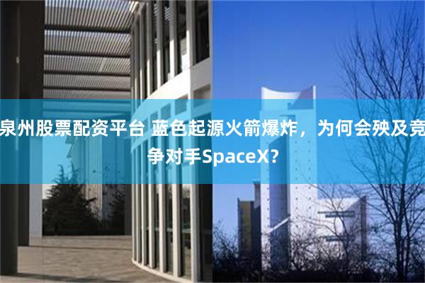 泉州股票配资平台 蓝色起源火箭爆炸，为何会殃及竞争对手SpaceX？