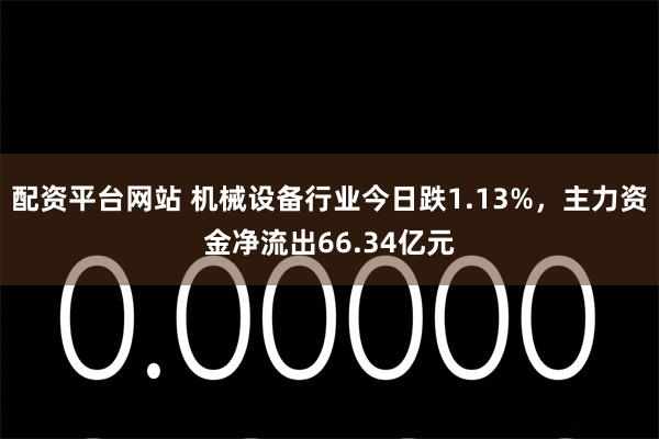 配资平台网站 机械设备行业今日跌1.13%，主力资金净流出66.34亿元
