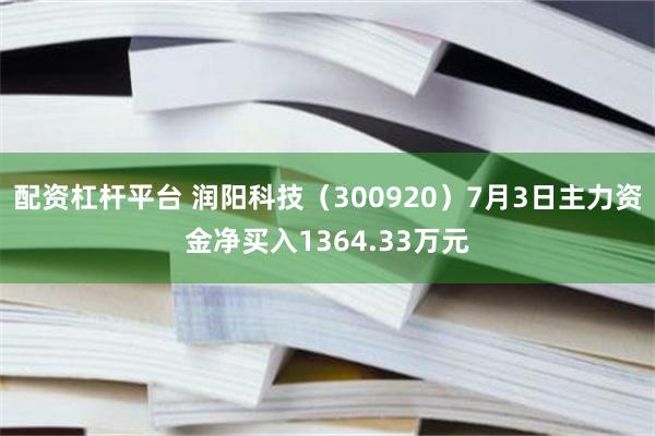 配资杠杆平台 润阳科技（300920）7月3日主力资金净买入1364.33万元