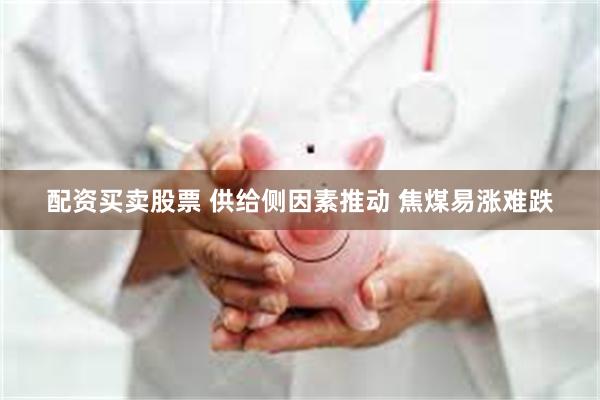 配资买卖股票 供给侧因素推动 焦煤易涨难跌