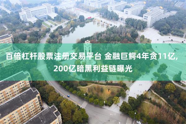 百倍杠杆股票注册交易平台 金融巨鳄4年贪11亿, 200亿暗黑利益链曝光