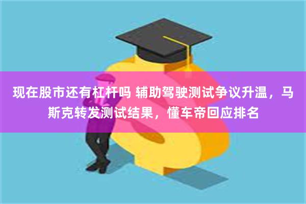 现在股市还有杠杆吗 辅助驾驶测试争议升温，马斯克转发测试结果，懂车帝回应排名