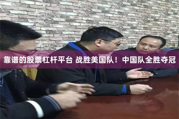 靠谱的股票杠杆平台 战胜美国队！中国队全胜夺冠