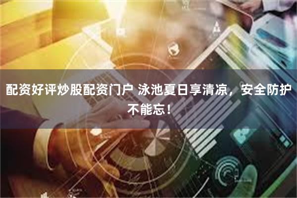 配资好评炒股配资门户 泳池夏日享清凉,安全防护不能忘!