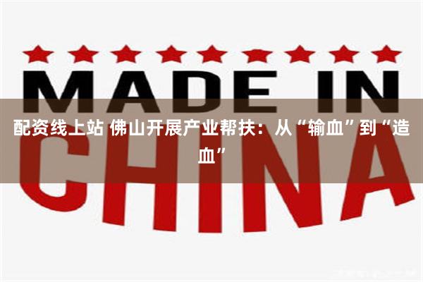 配资线上站 佛山开展产业帮扶：从“输血”到“造血”