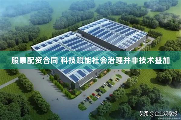股票配资合同 科技赋能社会治理并非技术叠加