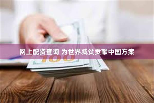 网上配资查询 为世界减贫贡献中国方案