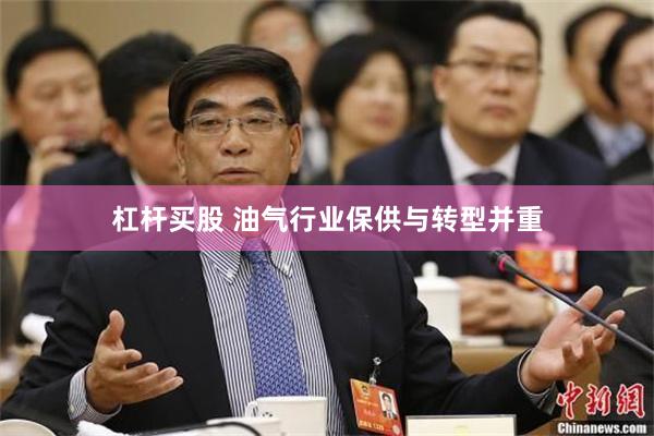 杠杆买股 油气行业保供与转型并重