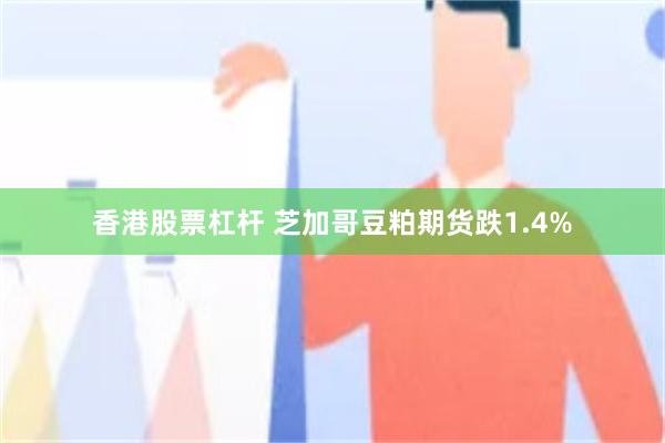 香港股票杠杆 芝加哥豆粕期货跌1.4%