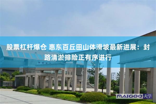股票杠杆爆仓 惠东百丘田山体滑坡最新进展：封路清淤排险正有序进行