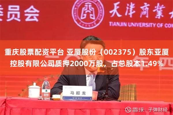 重庆股票配资平台 亚厦股份（002375）股东亚厦控股有限公司质押2000万股，占总股本1.49%