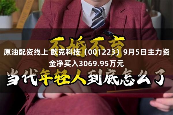 原油配资线上 欧克科技(001223)9月5日主力资金净买入3069.95万元