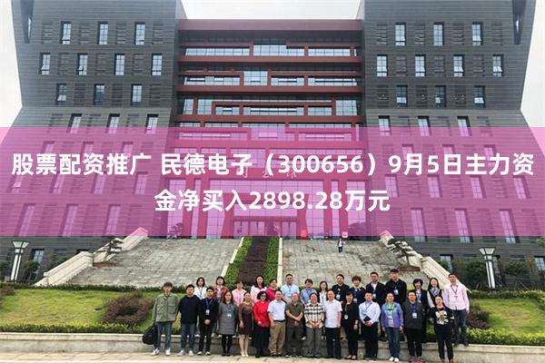 股票配资推广 民德电子（300656）9月5日主力资金净买入2898.28万元