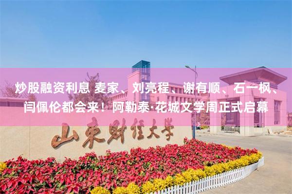 炒股融资利息 麦家、刘亮程、谢有顺、石一枫、闫佩伦都会来！阿勒泰·花城文学周正式启幕