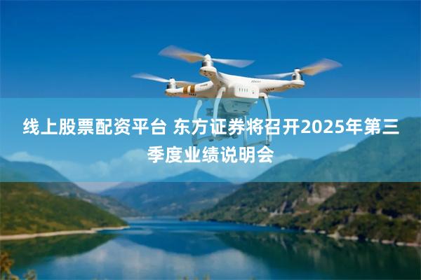 线上股票配资平台 东方证券将召开2025年第三季度业绩说明会