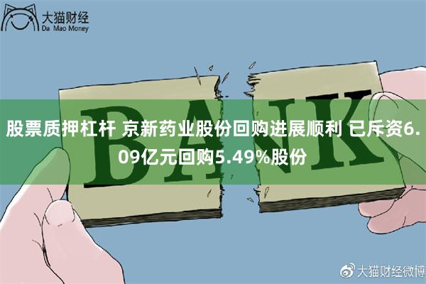 股票质押杠杆 京新药业股份回购进展顺利 已斥资6.09亿元回购5.49%股份