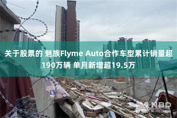 关于股票的 魅族Flyme Auto合作车型累计销量超190万辆 单月新增超19.5万