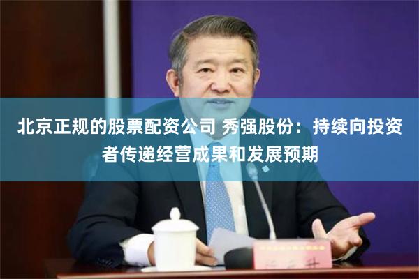 北京正规的股票配资公司 秀强股份：持续向投资者传递经营成果和发展预期