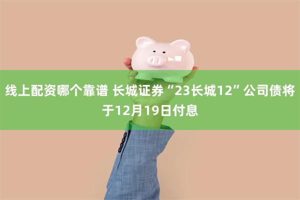 线上配资哪个靠谱 长城证券“23长城12”公司债将于12月19日付息