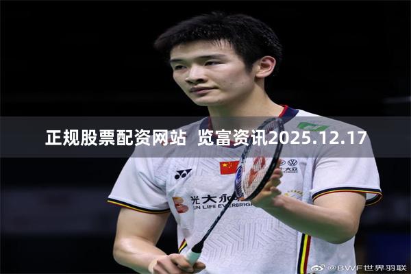 正规股票配资网站  览富资讯2025.12.17